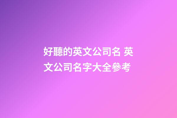 好聽的英文公司名 英文公司名字大全參考-第1張-公司起名-玄機派